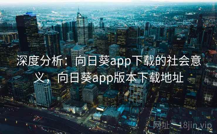 深度分析：向日葵app下载的社会意义，向日葵app版本下载地址
