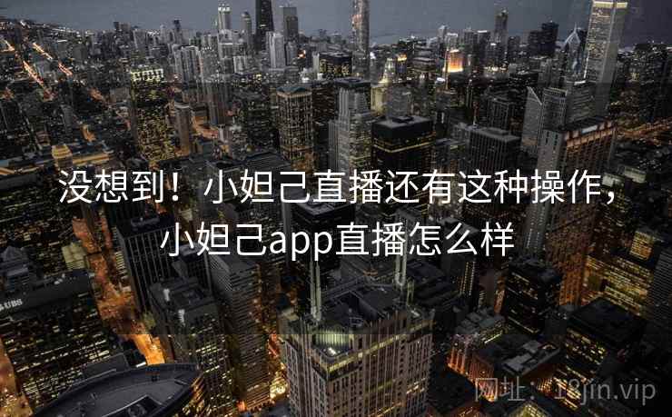 没想到！小妲己直播还有这种操作，小妲己app直播怎么样