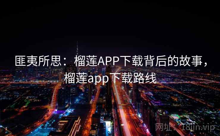 匪夷所思：榴莲APP下载背后的故事，榴莲app下载路线