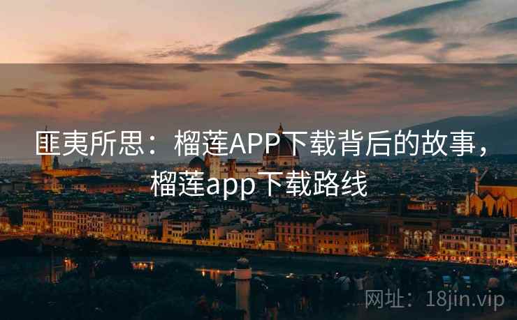 匪夷所思：榴莲APP下载背后的故事，榴莲app下载路线