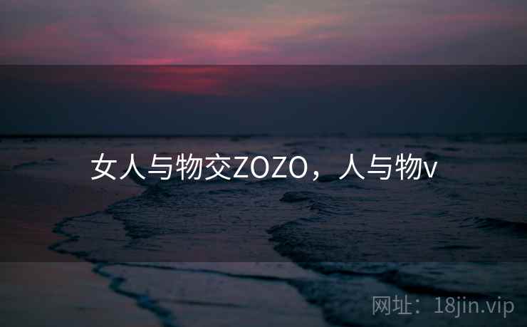 女人与物交ZOZO，人与物v