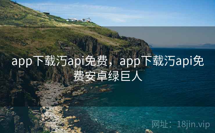 app下载汅api免费,app下载汅api免费安卓绿巨人 app下载汅api免费,app下载汅api免费安卓绿巨人