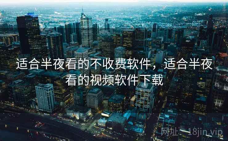 适合半夜看的不收费软件，适合半夜看的视频软件下载