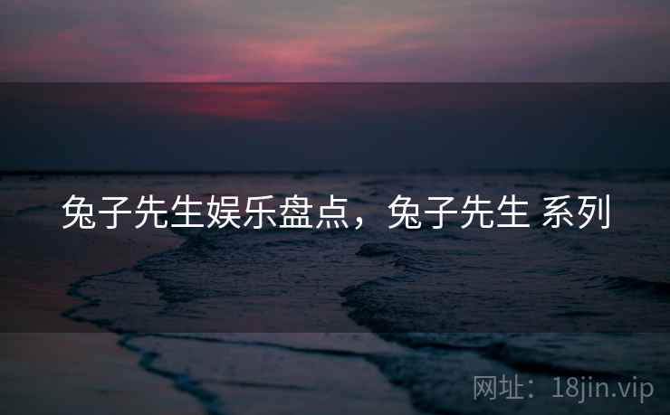 兔子先生娱乐盘点，兔子先生 系列