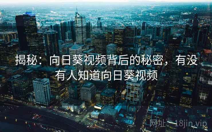 揭秘：向日葵视频背后的秘密，有没有人知道向日葵视频