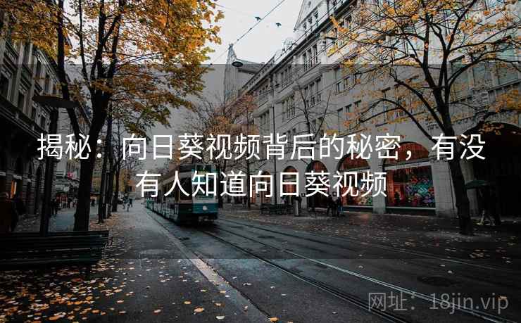 揭秘：向日葵视频背后的秘密，有没有人知道向日葵视频