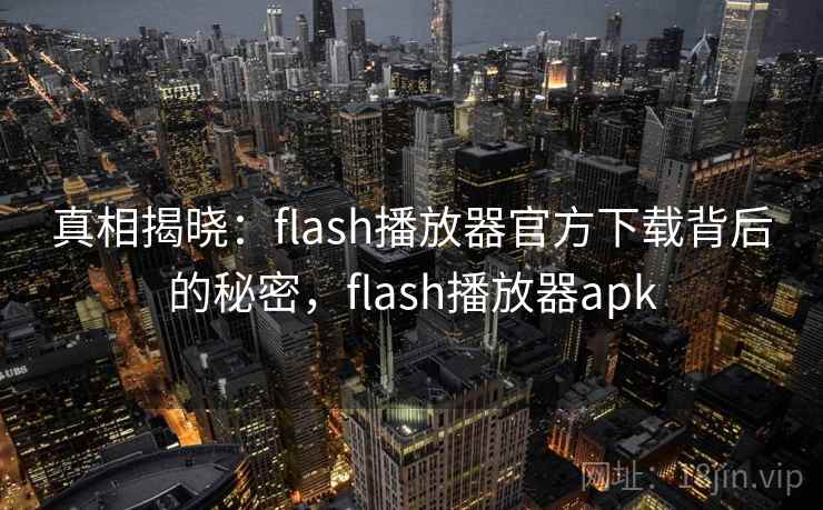 真相揭晓：flash播放器官方下载背后的秘密，flash播放器apk