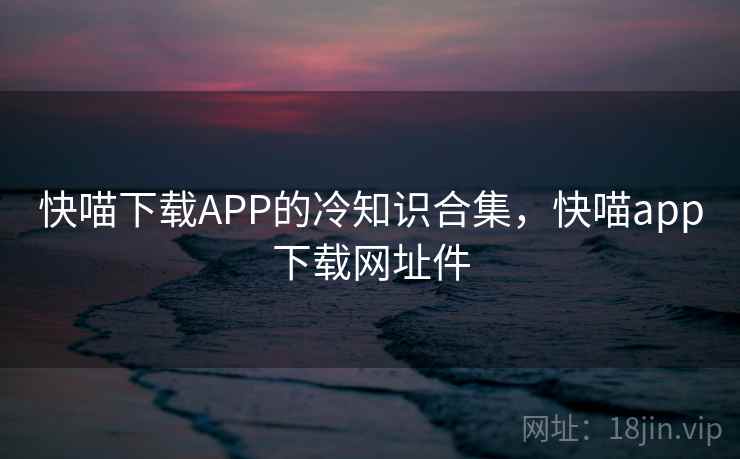 快喵下载APP的冷知识合集，快喵app下载网址件