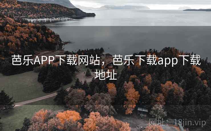 芭乐APP下载网站，芭乐下载app下载地址