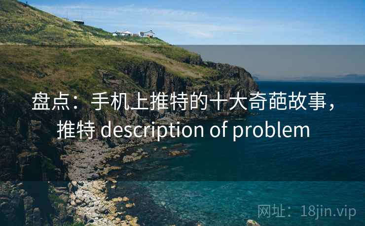 盘点：手机上推特的十大奇葩故事，推特 description of problem