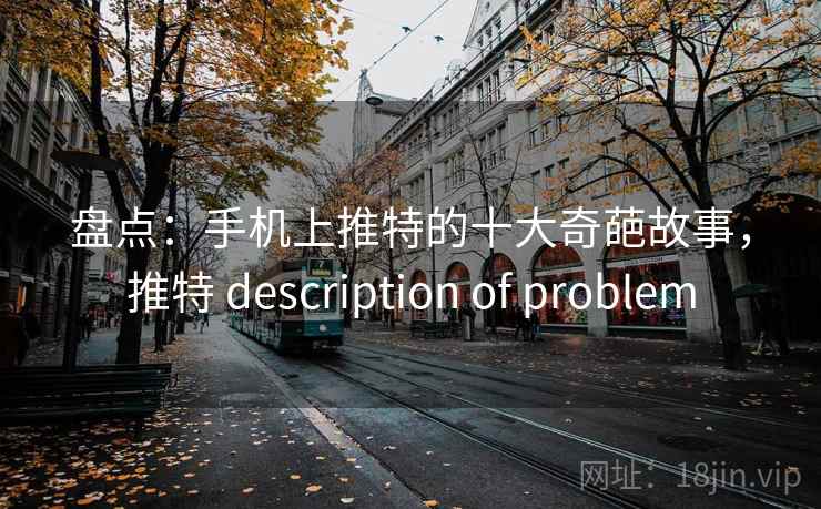 盘点：手机上推特的十大奇葩故事，推特 description of problem