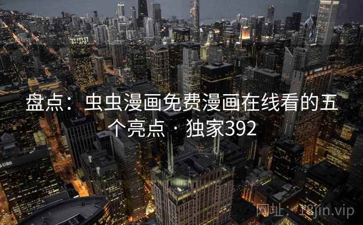 盘点：虫虫漫画免费漫画在线看的五个亮点 · 独家392