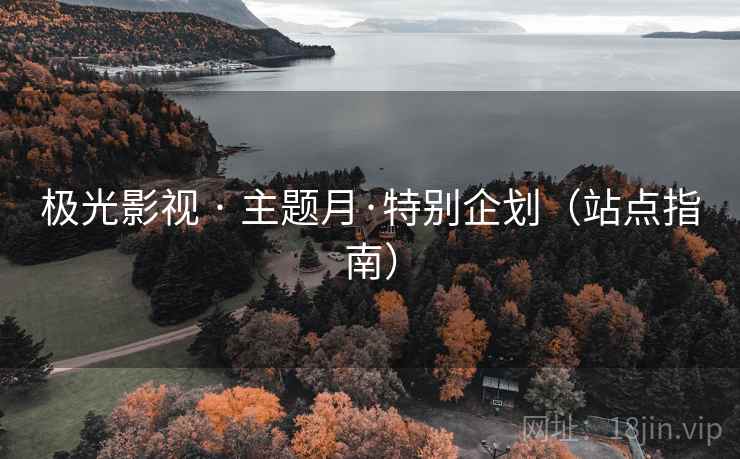 极光影视 · 主题月·特别企划（站点指南）