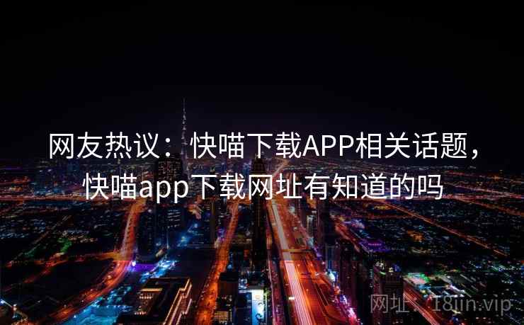 网友热议：快喵下载APP相关话题，快喵app下载网址有知道的吗