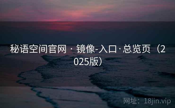 秘语空间官网 · 镜像-入口·总览页（2025版）