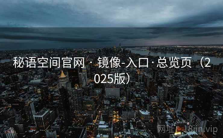 秘语空间官网 · 镜像-入口·总览页（2025版）