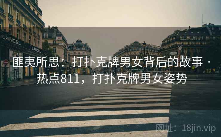 匪夷所思：打扑克牌男女背后的故事 · 热点811，打扑克牌男女姿势