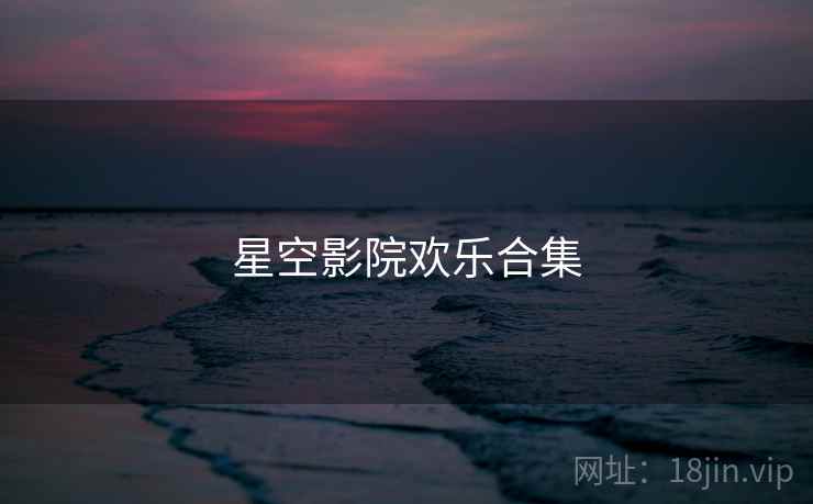 星空影院欢乐合集