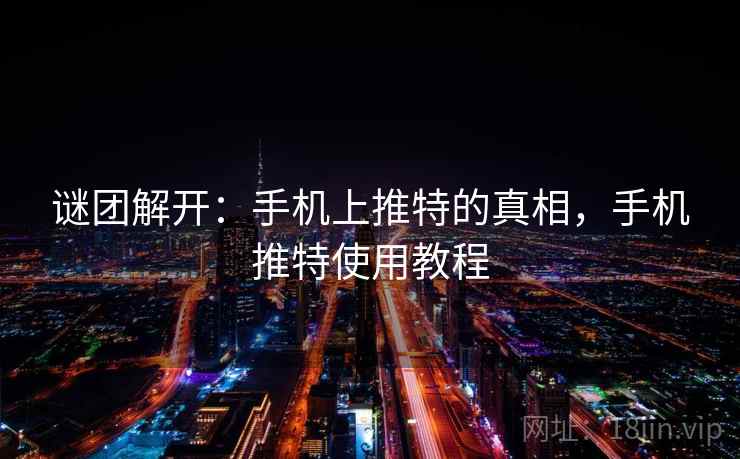 谜团解开：手机上推特的真相，手机推特使用教程