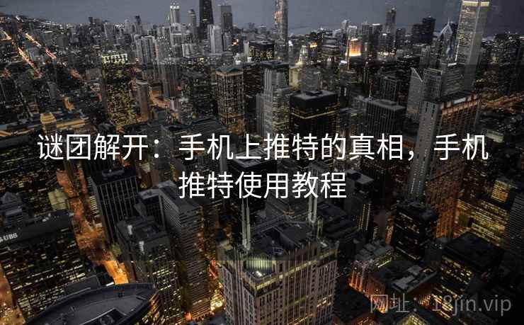谜团解开：手机上推特的真相，手机推特使用教程
