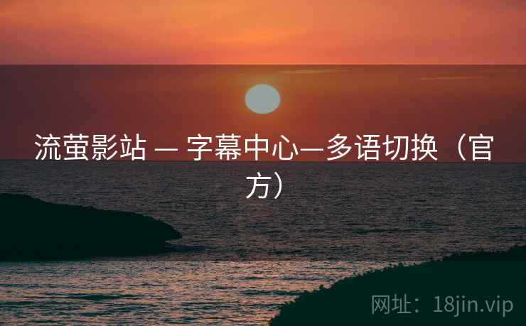 流萤影站 — 字幕中心—多语切换（官方）