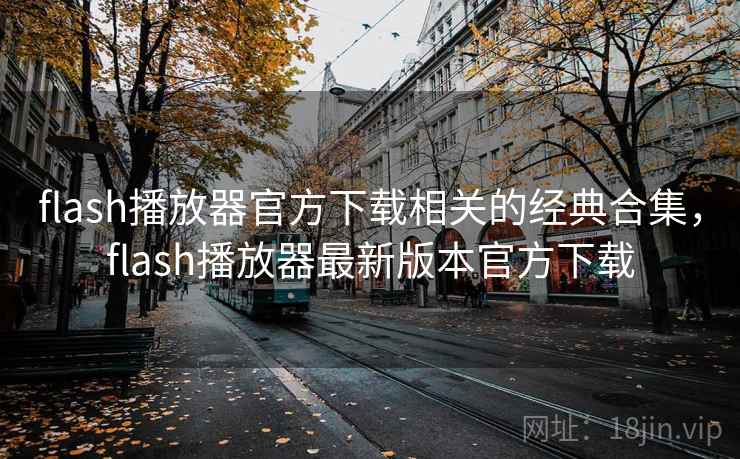 flash播放器官方下载相关的经典合集，flash播放器最新版本官方下载