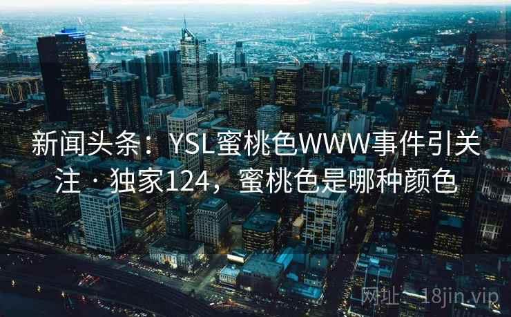 新闻头条：YSL蜜桃色WWW事件引关注 · 独家124，蜜桃色是哪种颜色