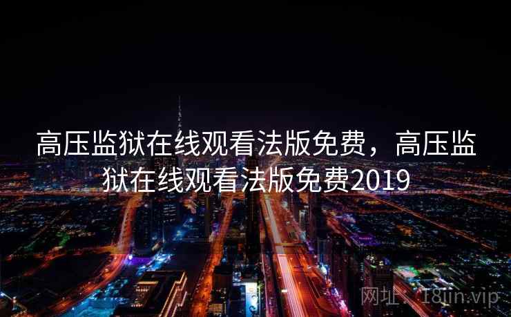 高压监狱在线观看法版免费，高压监狱在线观看法版免费2019