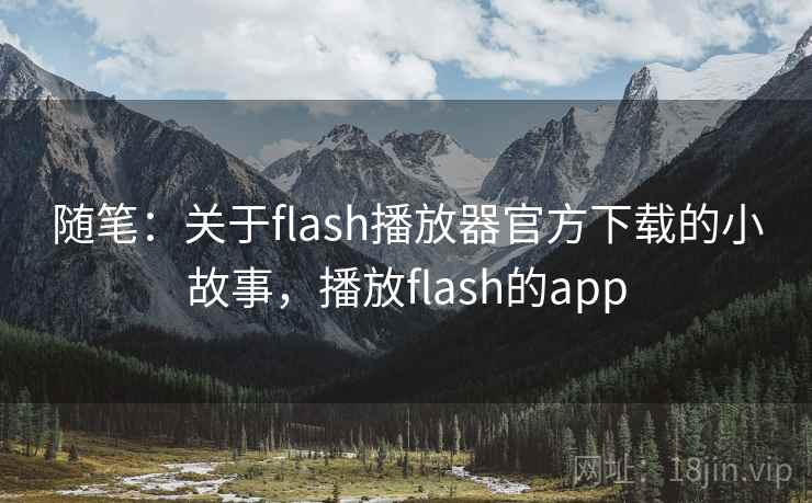 随笔：关于flash播放器官方下载的小故事，播放flash的app