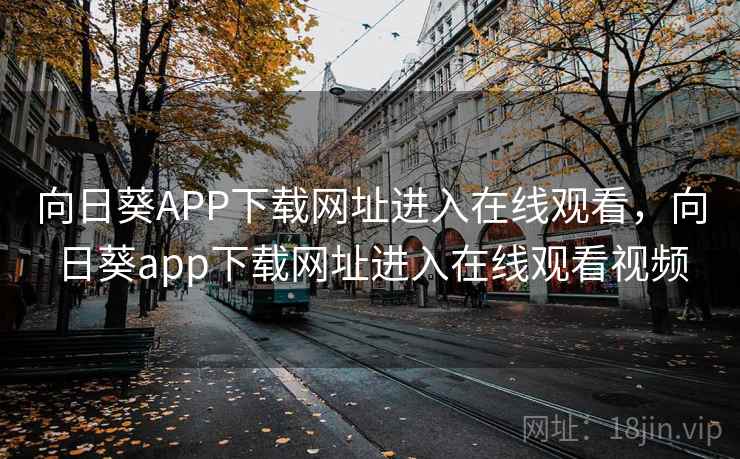 向日葵APP下载网址进入在线观看,向日葵app下载网址进入在线观看视频 向日葵APP下载网址进入在线观看,向日葵app下载网址进入在线观看视频
