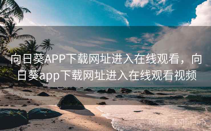 向日葵APP下载网址进入在线观看,向日葵app下载网址进入在线观看视频 向日葵APP下载网址进入在线观看,向日葵app下载网址进入在线观看视频