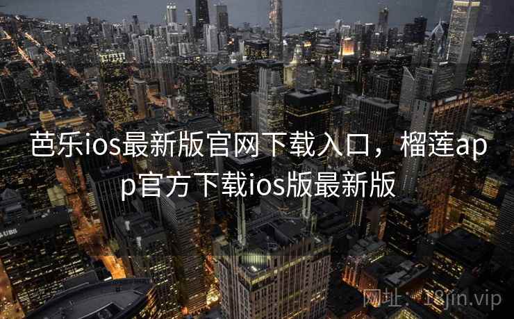 芭乐ios最新版官网下载入口，榴莲app官方下载ios版最新版