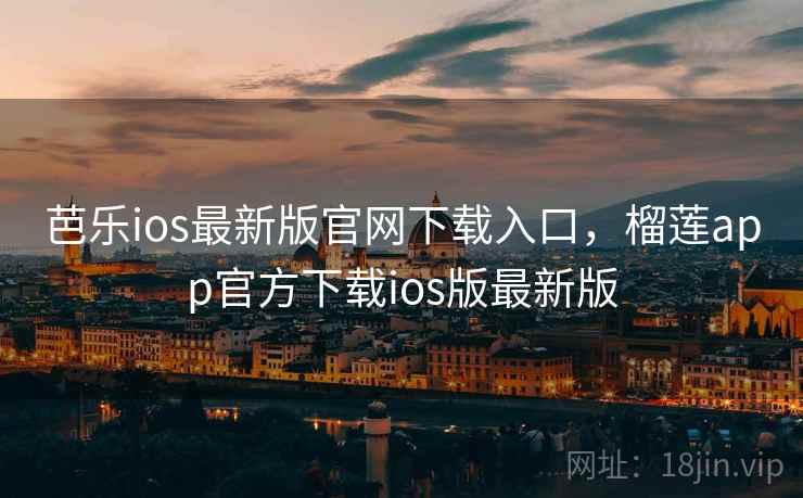 芭乐ios最新版官网下载入口，榴莲app官方下载ios版最新版