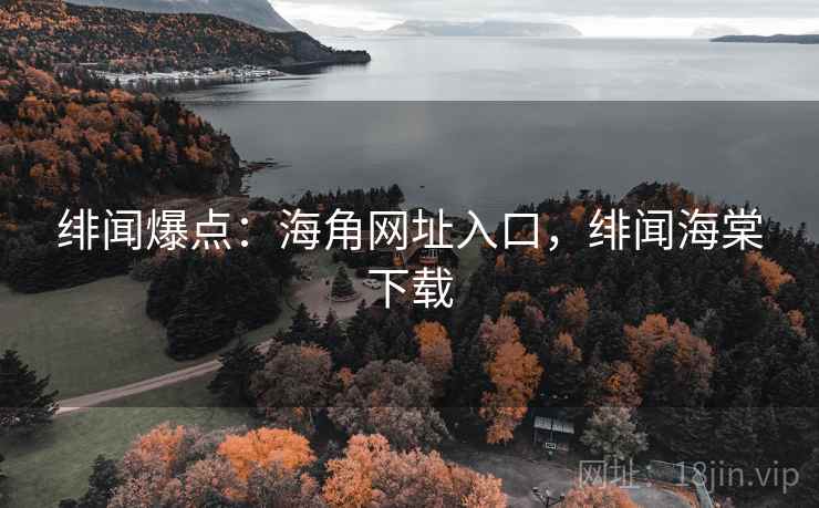 绯闻爆点：海角网址入口，绯闻海棠下载