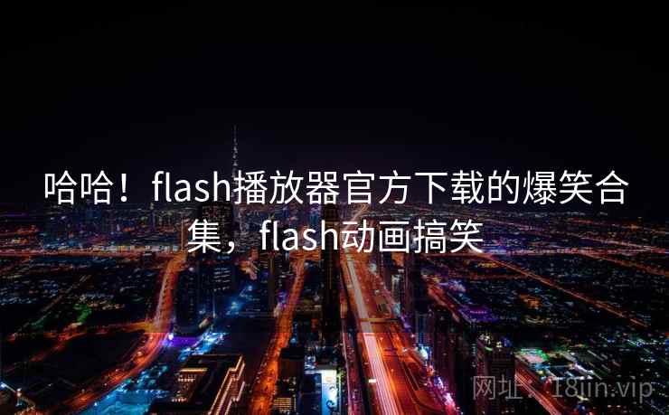 哈哈！flash播放器官方下载的爆笑合集，flash动画搞笑