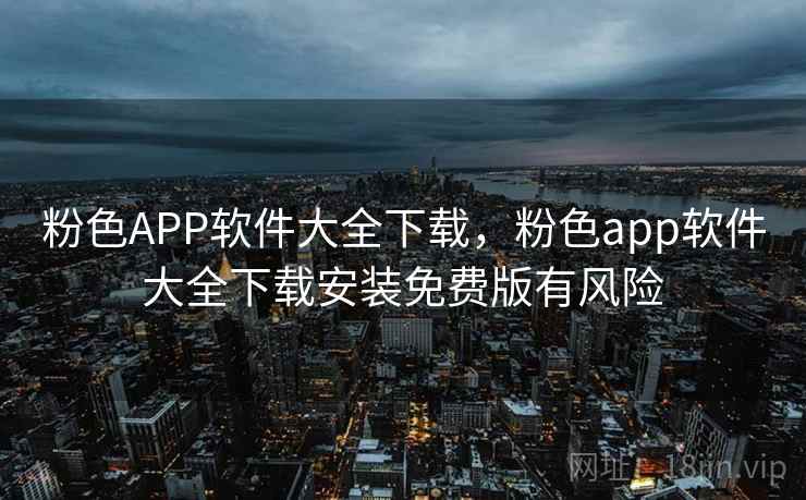 粉色APP软件大全下载,粉色app软件大全下载安装免费版有风险 粉色APP软件大全下载,粉色app软件大全下载安装免费版有风险