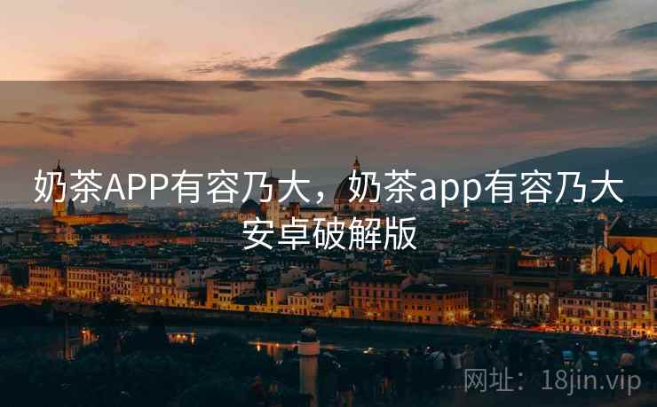 奶茶APP有容乃大，奶茶app有容乃大安卓破解版